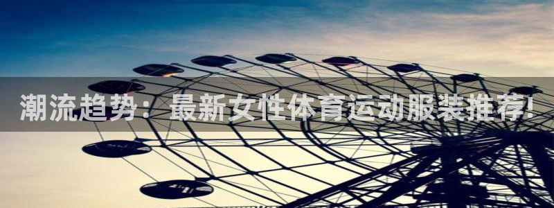 杏耀3：潮流趋势：最新女性体育运动服装推荐!