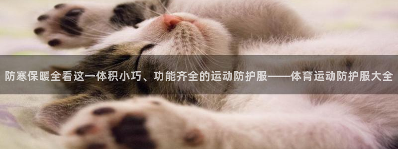 杏耀3平台登录注册：防寒保暖全看这一体积小巧、功能齐全的运动防护服——体育运动防
