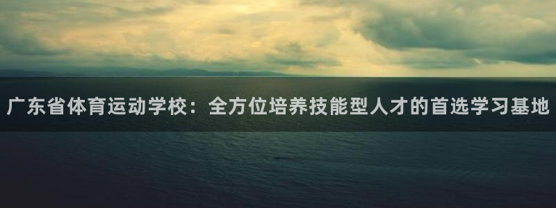 德国杏耀集团：广东省体育运动学校：全方位培养技能型人才的首选学习基地