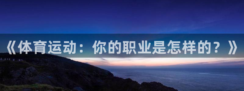 杏耀体育app下载：《体育运动：你的职业是怎样的？》