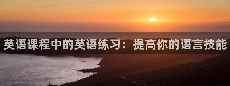 杏耀体育官网入口登录：英语课程中的英语练习：提高你的语言技能