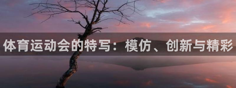 杏耀平台正规么：体育运动会的特写：模仿、创新与精彩