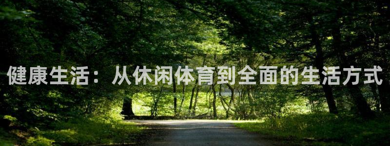 杏耀平台测速最新版本更新内容：健康生活：从休闲体育到全面的生活方式