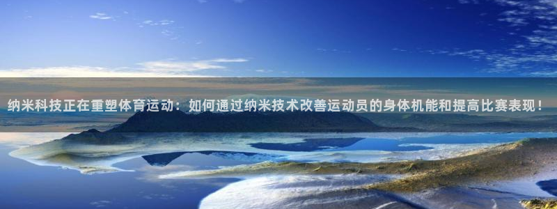 杏耀平台开户链接：纳米科技正在重塑体育运动：如何通过纳米技术改善运动员的身体机能