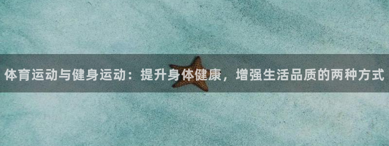 杏耀官网注册：体育运动与健身运动：提升身体健康，增强生活品质的两种方式