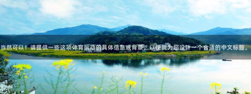 杏耀注册官网：当然可以！请提供一些这项体育运动的具体信息或背景，以便我为您设计一