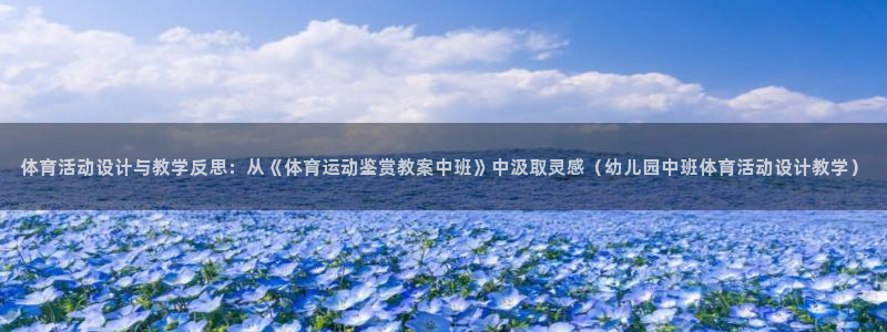 杏耀账号官网登录：体育活动设计与教学反思：从《体育运动鉴赏教案中班》中汲取灵感（