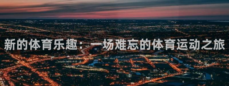 德国杏耀集团：新的体育乐趣：一场难忘的体育运动之旅