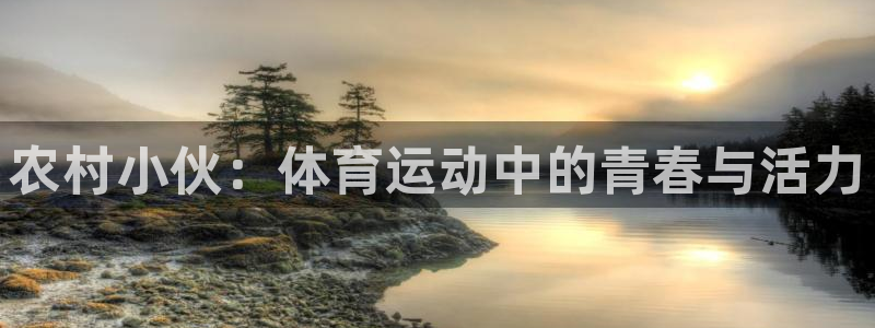 杏耀：农村小伙：体育运动中的青春与活力
